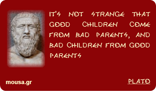 IT'S NOT STRANGE THAT GOOD CHILDREN COME FROM BAD PARENTS, AND BAD CHILDREN FROM GOOD PARENTS - PLATO