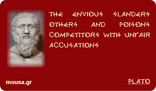 THE ENVIOUS SLANDERS OTHERS AND POISONS COMPETITORS WITH UNFAIR ACCUSATIONS - PLATO