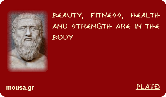 BEAUTY, FITNESS, HEALTH AND STRENGTH ARE IN THE BODY - PLATO