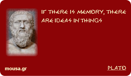IF THERE IS MEMORY, THERE ARE IDEAS IN THINGS - PLATO