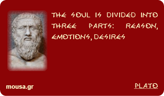 THE SOUL IS DIVIDED INTO THREE PARTS: REASON, EMOTIONS, DESIRES - PLATO