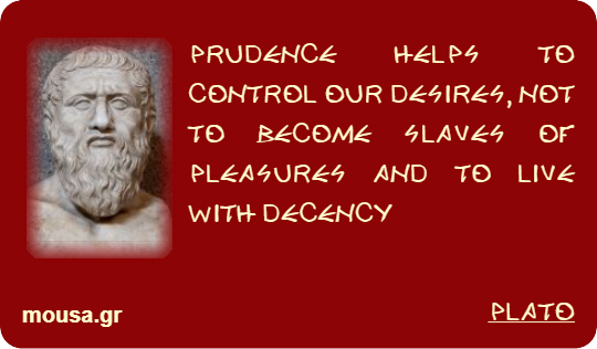 PRUDENCE HELPS TO CONTROL OUR DESIRES, NOT TO BECOME SLAVES OF PLEASURES AND TO LIVE WITH DECENCY - PLATO