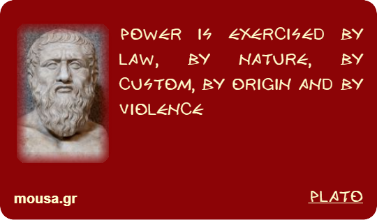 POWER IS EXERCISED BY LAW, BY NATURE, BY CUSTOM, BY ORIGIN AND BY VIOLENCE - PLATO