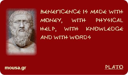 BENEFICENCE IS MADE WITH MONEY, WITH PHYSICAL HELP, WITH KNOWLEDGE AND WITH WORDS - PLATO