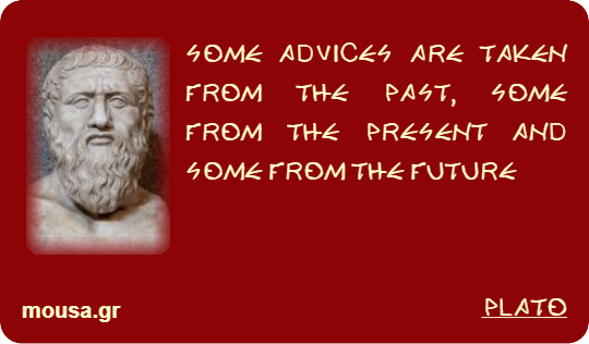 SOME ADVICES ARE TAKEN FROM THE PAST, SOME FROM THE PRESENT AND SOME FROM THE FUTURE - PLATO