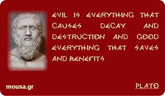 EVIL IS EVERYTHING THAT CAUSES DECAY AND DESTRUCTION AND GOOD EVERYTHING THAT SAVES AND BENEFITS - PLATO
