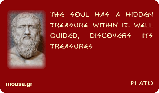 THE SOUL HAS A HIDDEN TREASURE WITHIN IT. WELL GUIDED, DISCOVERS ITS TREASURES - PLATO