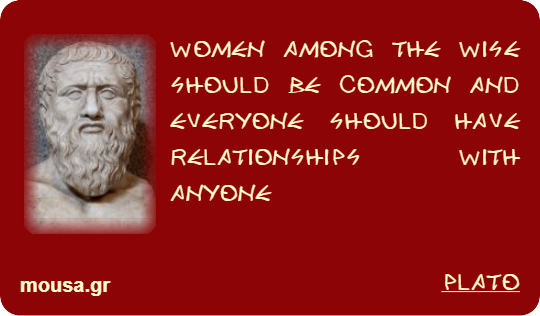 WOMEN AMONG THE WISE SHOULD BE COMMON AND EVERYONE SHOULD HAVE RELATIONSHIPS WITH ANYONE - PLATO