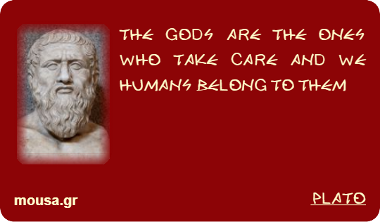 THE GODS ARE THE ONES WHO TAKE CARE AND WE HUMANS BELONG TO THEM - PLATO