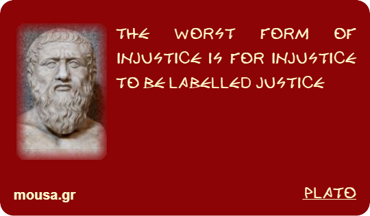THE WORST FORM OF INJUSTICE IS FOR INJUSTICE TO BE LABELLED JUSTICE - PLATO