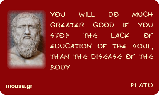 YOU WILL DO MUCH GREATER GOOD IF YOU STOP THE LACK OF EDUCATION OF THE SOUL, THAN THE DISEASE OF THE BODY - PLATO
