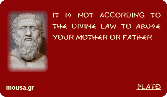 IT IS NOT ACCORDING TO THE DIVINE LAW TO ABUSE YOUR MOTHER OR FATHER - PLATO