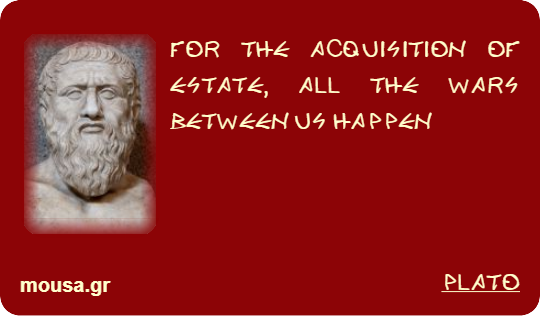 FOR THE ACQUISITION OF ESTATE, ALL THE WARS BETWEEN US HAPPEN - PLATO