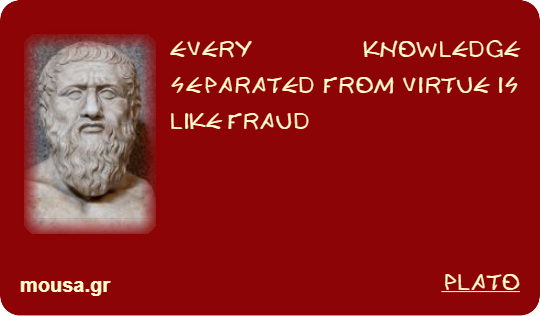 EVERY KNOWLEDGE SEPARATED FROM VIRTUE IS LIKE FRAUD - PLATO
