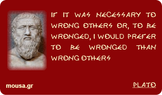 IF IT WAS NECESSARY TO WRONG OTHERS OR, TO BE WRONGED, I WOULD PREFER TO BE WRONGED THAN WRONG OTHERS - PLATO