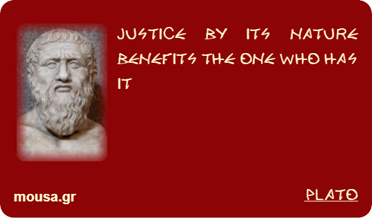 JUSTICE BY ITS NATURE BENEFITS THE ONE WHO HAS IT - PLATO