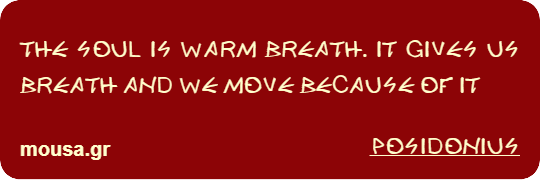 THE SOUL IS WARM BREATH. IT GIVES US BREATH AND WE MOVE BECAUSE OF IT - POSIDONIUS