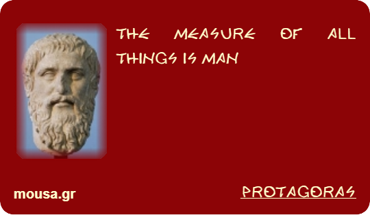 THE MEASURE OF ALL THINGS IS MAN - PROTAGORAS