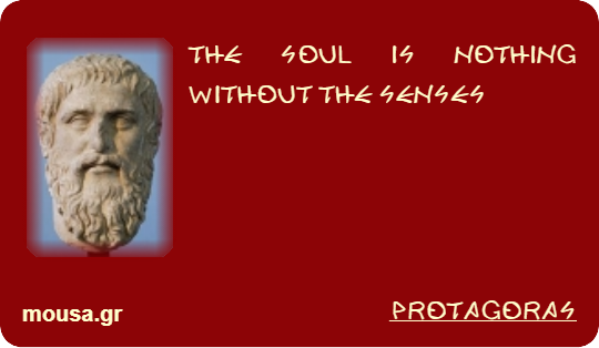 THE SOUL IS NOTHING WITHOUT THE SENSES - PROTAGORAS