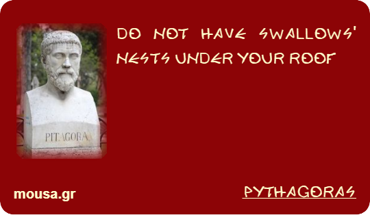 DO NOT HAVE SWALLOWS' NESTS UNDER YOUR ROOF - PYTHAGORAS