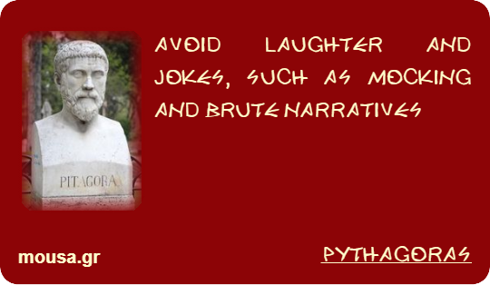 AVOID LAUGHTER AND JOKES, SUCH AS MOCKING AND BRUTE NARRATIVES - PYTHAGORAS