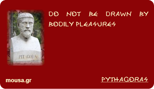 DO NOT BE DRAWN BY BODILY PLEASURES - PYTHAGORAS