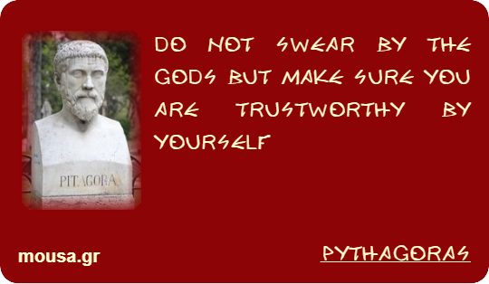 DO NOT SWEAR BY THE GODS BUT MAKE SURE YOU ARE TRUSTWORTHY BY YOURSELF - PYTHAGORAS