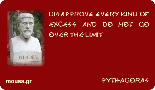 DISAPPROVE EVERY KIND OF EXCESS AND DO NOT GO OVER THE LIMIT - PYTHAGORAS