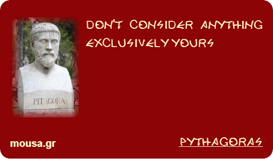 DON'T CONSIDER ANYTHING EXCLUSIVELY YOURS - PYTHAGORAS
