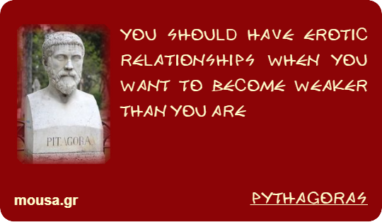 YOU SHOULD HAVE EROTIC RELATIONSHIPS WHEN YOU WANT TO BECOME WEAKER THAN YOU ARE - PYTHAGORAS