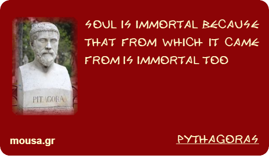 SOUL IS IMMORTAL BECAUSE THAT FROM WHICH IT CAME FROM IS IMMORTAL TOO - PYTHAGORAS