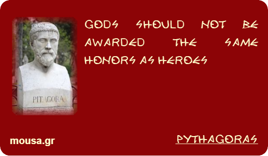 GODS SHOULD NOT BE AWARDED THE SAME HONORS AS HEROES - PYTHAGORAS