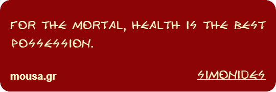 FOR THE MORTAL, HEALTH IS THE BEST POSSESSION. - SIMONIDES