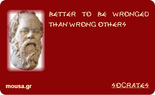 BETTER TO BE WRONGED THAN WRONG OTHERS - SOCRATES