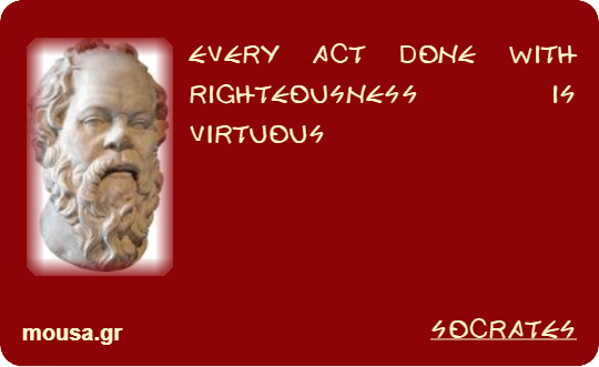 EVERY ACT DONE WITH RIGHTEOUSNESS IS VIRTUOUS - SOCRATES