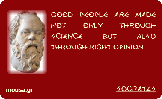 GOOD PEOPLE ARE MADE NOT ONLY THROUGH SCIENCE BUT ALSO THROUGH RIGHT OPINION - SOCRATES
