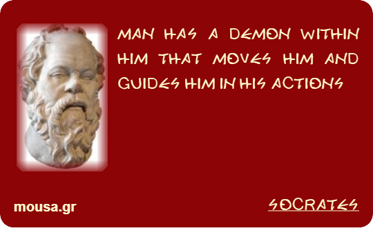 MAN HAS A DEMON WITHIN HIM THAT MOVES HIM AND GUIDES HIM IN HIS ACTIONS - SOCRATES