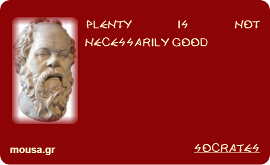 PLENTY IS NOT NECESSARILY GOOD - SOCRATES