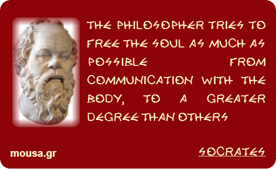 THE PHILOSOPHER TRIES TO FREE THE SOUL AS MUCH AS POSSIBLE FROM COMMUNICATION WITH THE BODY, TO A GREATER DEGREE THAN OTHERS - SOCRATES
