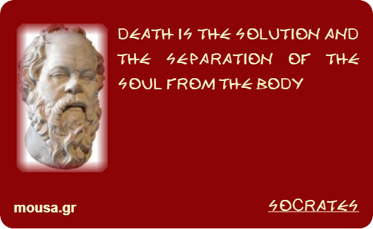 DEATH IS THE SOLUTION AND THE SEPARATION OF THE SOUL FROM THE BODY - SOCRATES
