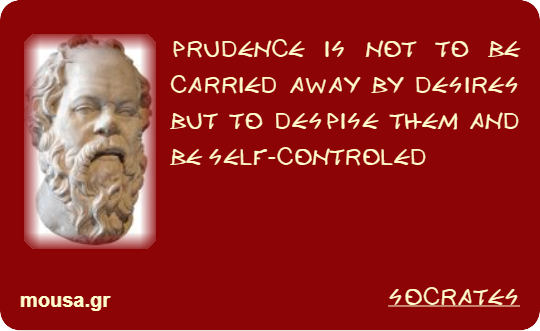 PRUDENCE IS NOT TO BE CARRIED AWAY BY DESIRES BUT TO DESPISE THEM AND BE SELF-CONTROLED - SOCRATES