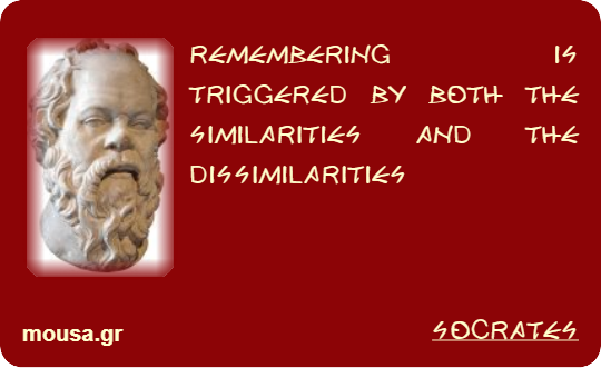 REMEMBERING IS TRIGGERED BY BOTH THE SIMILARITIES AND THE DISSIMILARITIES - SOCRATES