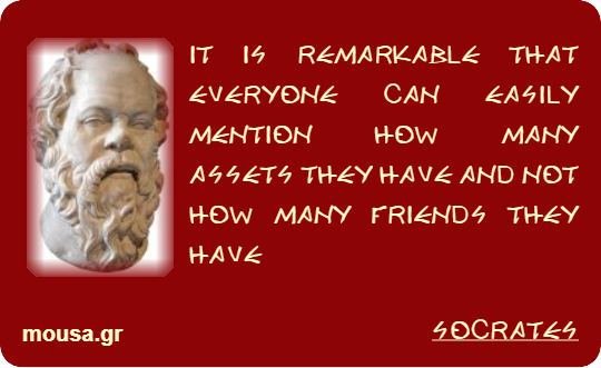 IT IS REMARKABLE THAT EVERYONE CAN EASILY MENTION HOW MANY ASSETS THEY HAVE AND NOT HOW MANY FRIENDS THEY HAVE - SOCRATES