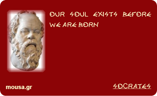 OUR SOUL EXISTS BEFORE WE ARE BORN - SOCRATES