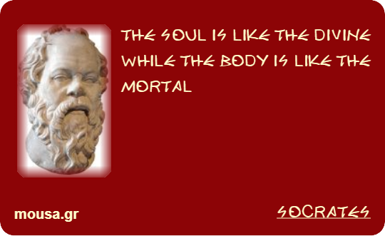 THE SOUL IS LIKE THE DIVINE WHILE THE BODY IS LIKE THE MORTAL - SOCRATES