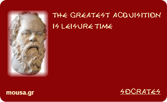 THE GREATEST ACQUISITION IS LEISURE TIME - SOCRATES