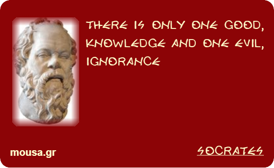 THERE IS ONLY ONE GOOD, KNOWLEDGE AND ONE EVIL, IGNORANCE - SOCRATES