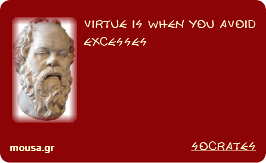 VIRTUE IS WHEN YOU AVOID EXCESSES - SOCRATES