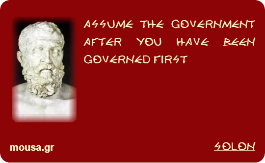 ASSUME THE GOVERNMENT AFTER YOU HAVE BEEN GOVERNED FIRST - SOLON