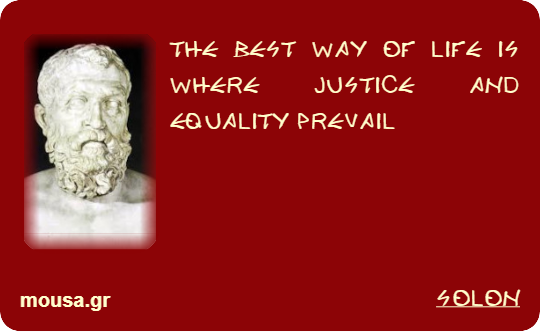 THE BEST WAY OF LIFE IS WHERE JUSTICE AND EQUALITY PREVAIL - SOLON